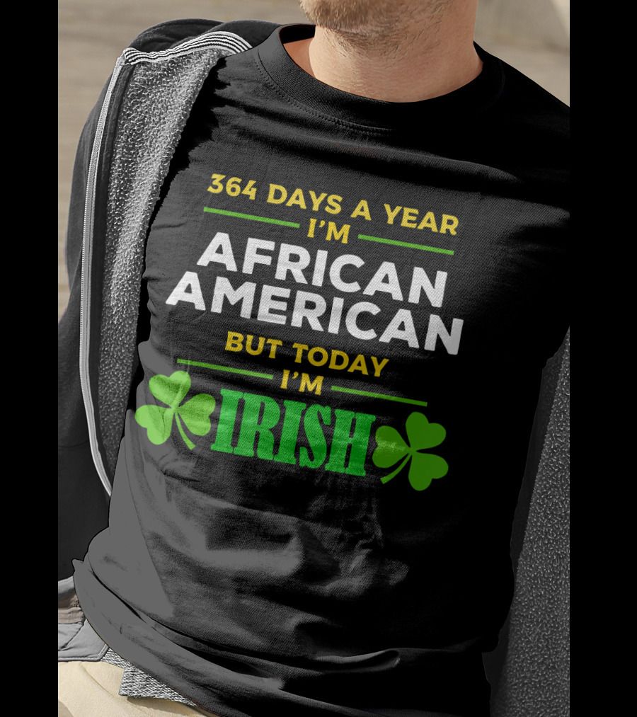364 Days A Year I'm African American But Today I'm Irish T-Shirt