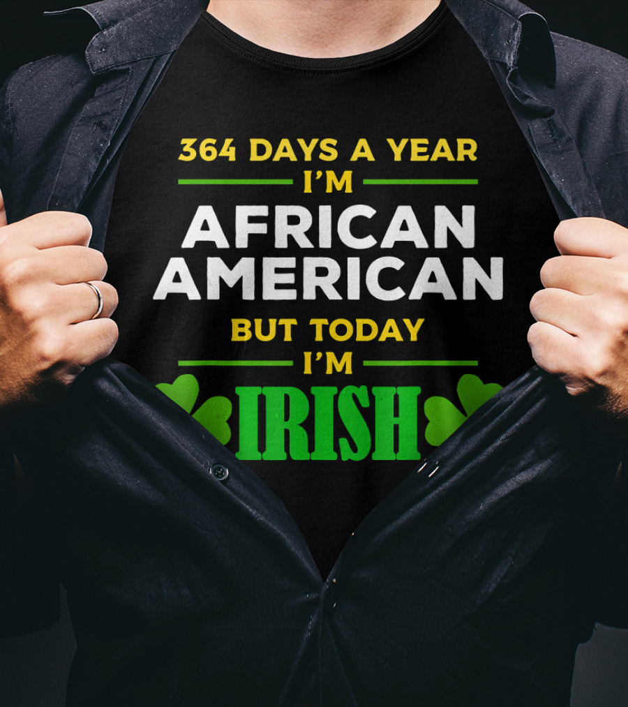 364 Days A Year I'm African American But Today I'm Irish T-Shirt