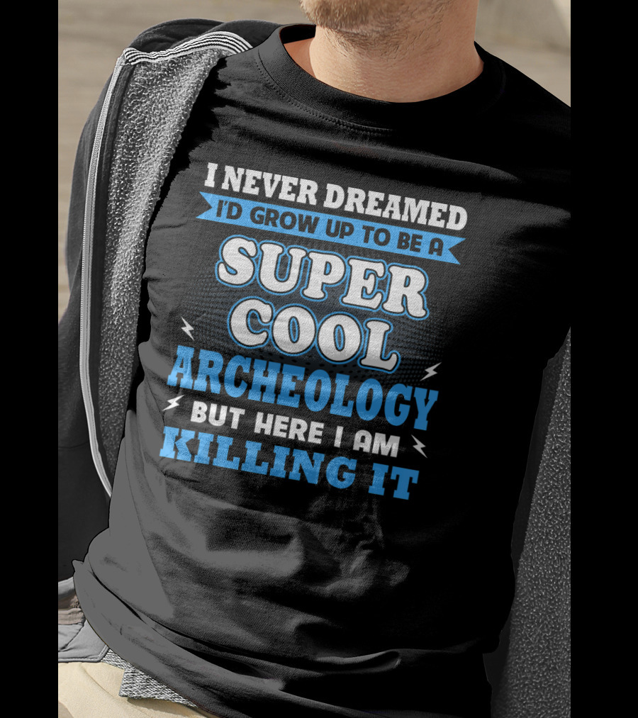 I Never Dreamed I'd Grow Up To Be A Super Cool Archeology But Here I Am Killing It T-Shirt