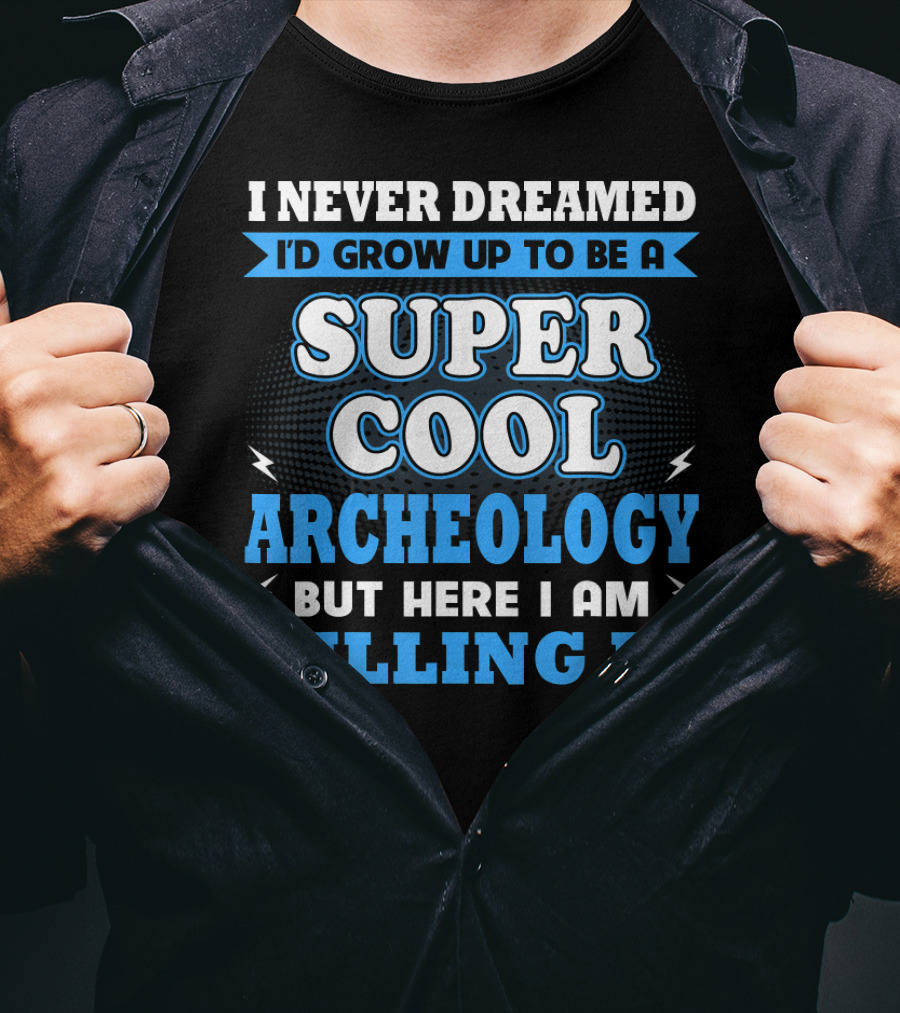 I Never Dreamed I'd Grow Up To Be A Super Cool Archeology But Here I Am Killing It T-Shirt