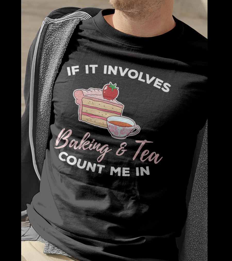 If It Involves Baking And Tea Count Me In Cupcake Maker Bakery T-Shirt