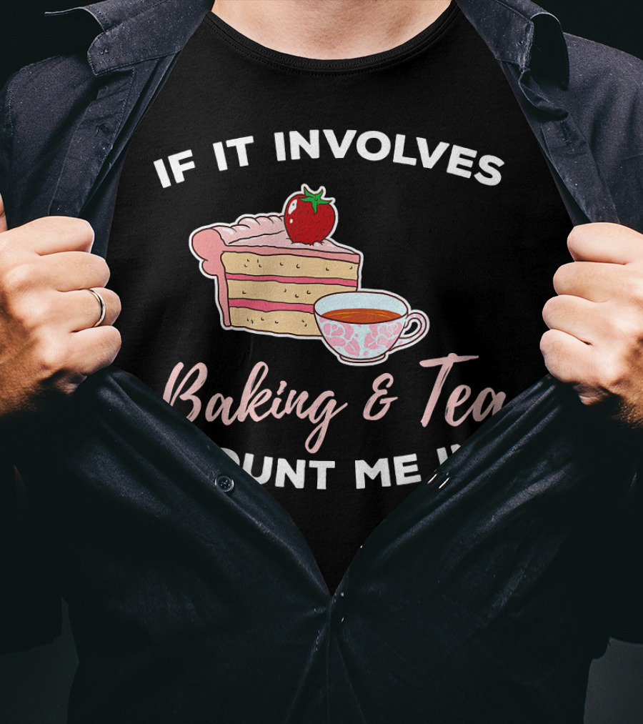 If It Involves Baking And Tea Count Me In Cupcake Maker Bakery T-Shirt