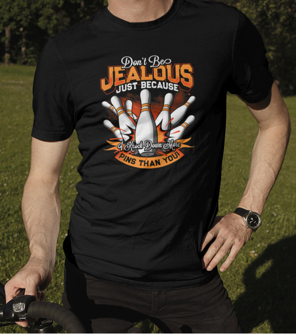 Don't Be Jealous Just Because I Knock Down More Pins Than You T-Shirt