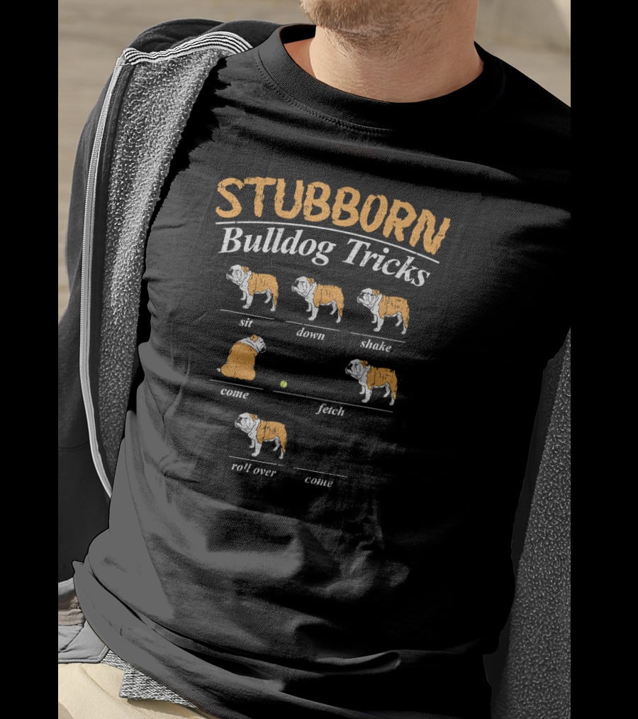 Stubborn Bulldog Tricks Sit Down Shake Come Fetch Roll Over Come T-Shirt