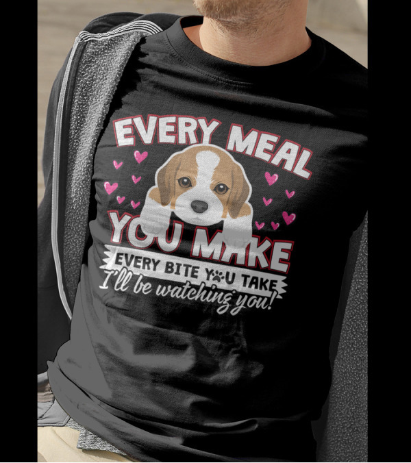 Every Meal You Make Every Bite You Take I'll Be Watching You Puppy And Hearts T-Shirt