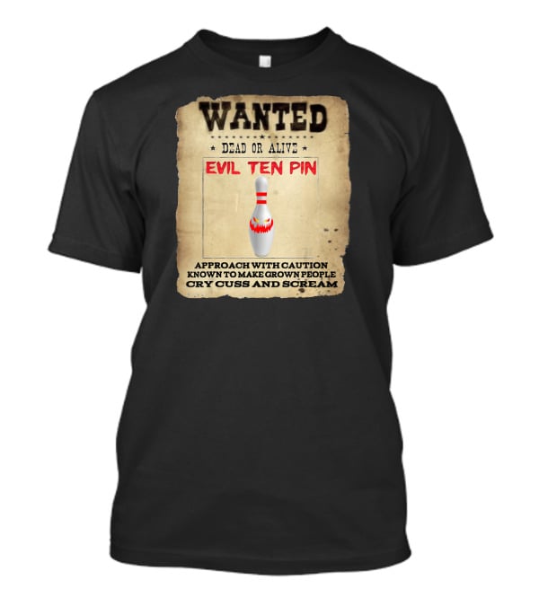 Wanted Dead OR Alive Evil Ten Pin Approach With Caution Known To Make Grown People Cry Cuss And Scream T-Shirt