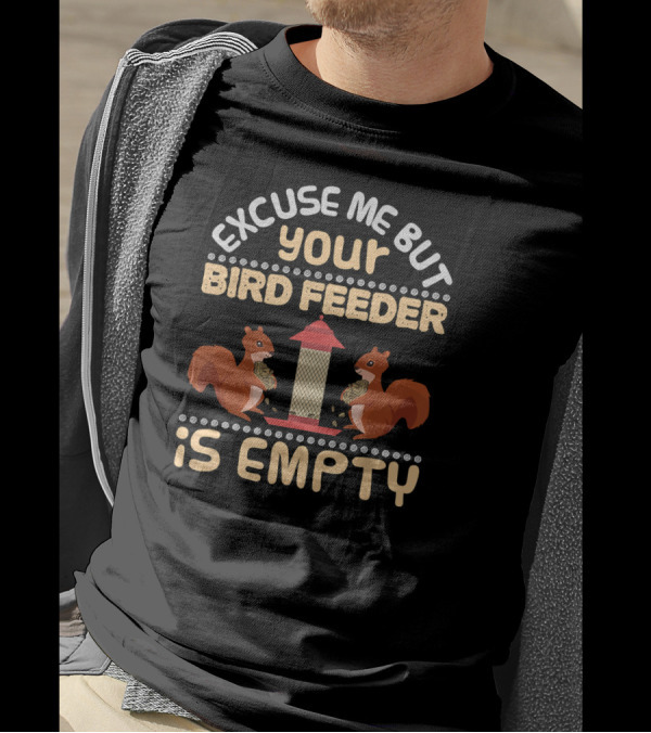 Excuse Me But Your Bird Feeder Is Empty Squirrels Eating Birdseed T-Shirt