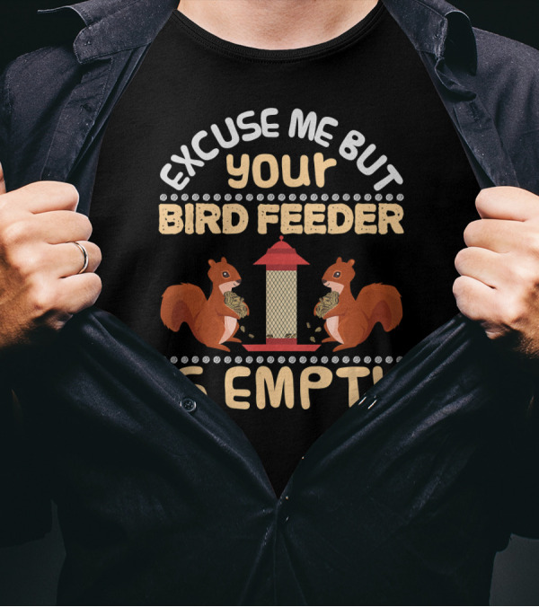 Excuse Me But Your Bird Feeder Is Empty Squirrels Eating Birdseed T-Shirt