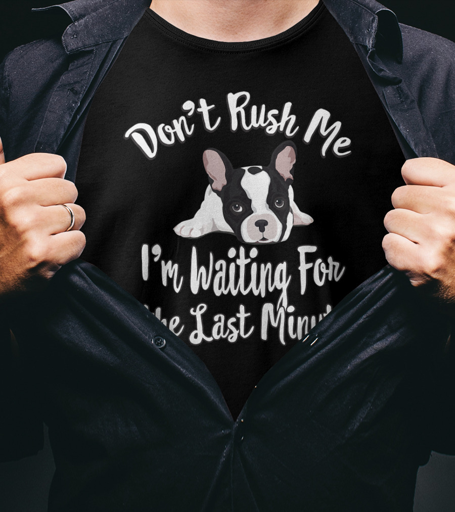 Don't Rush Me I'm Waiting For The Last Minute Frenchie French Bulldog Funny Procrast T-Shirt