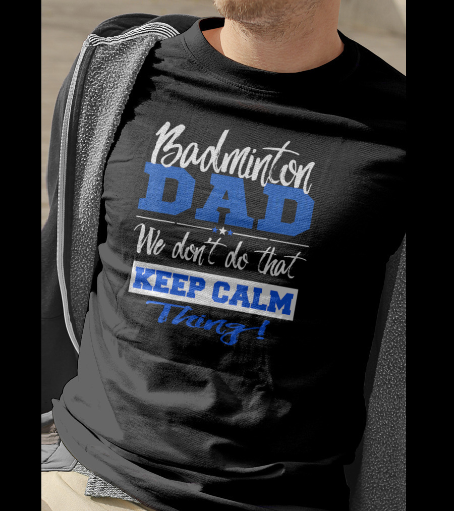 Badminton Dad We Don’t Do That Keep Calm Thing T-Shirt