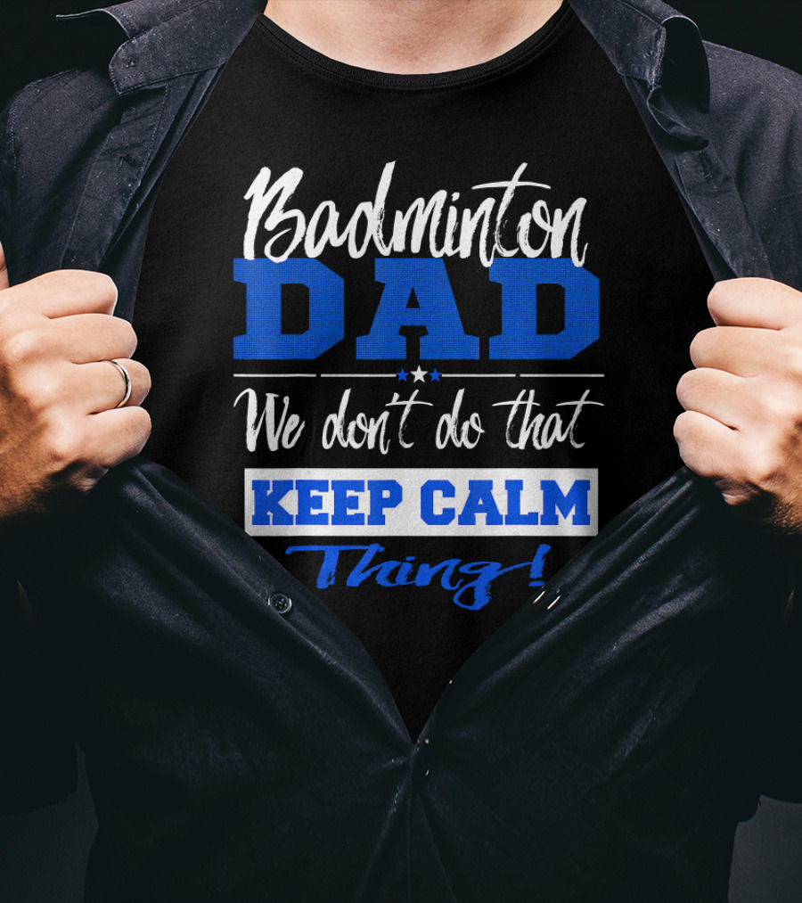 Badminton Dad We Don’t Do That Keep Calm Thing T-Shirt