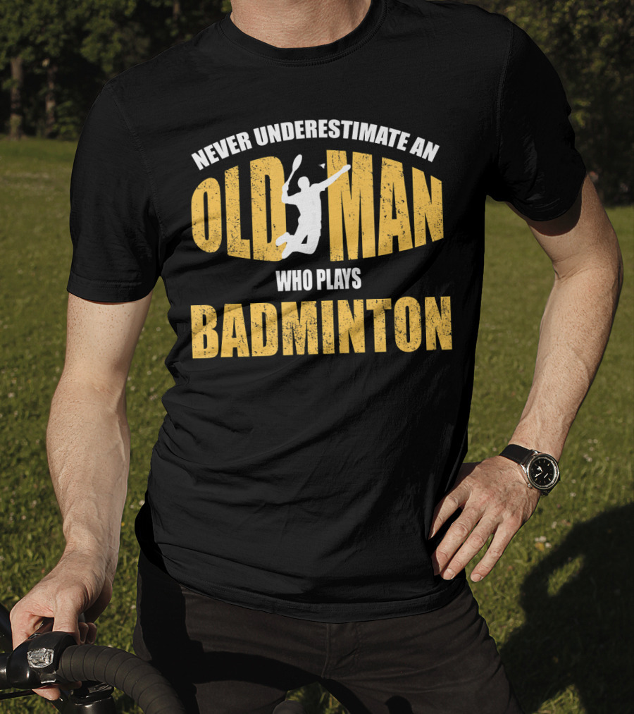 Never Underestimate An Old Man Who Plays Badminton T-Shirt