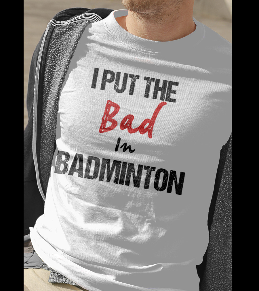 I Put The Bad In Badminton - Funny Racket Sport T-Shirt