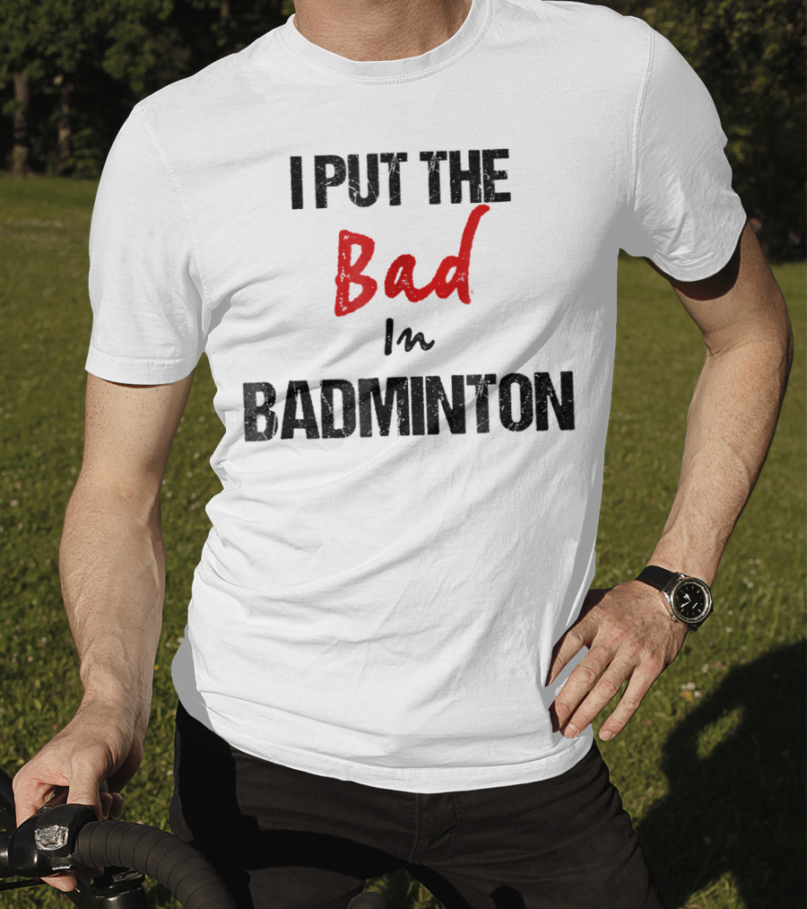 I Put The Bad In Badminton - Funny Racket Sport T-Shirt