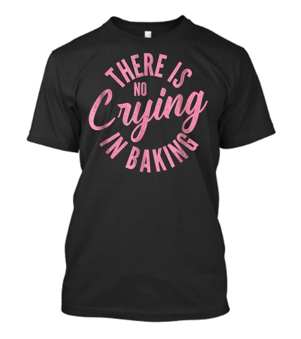 There Is No Crying In Baking Funny Baking For Bakers T-Shirt