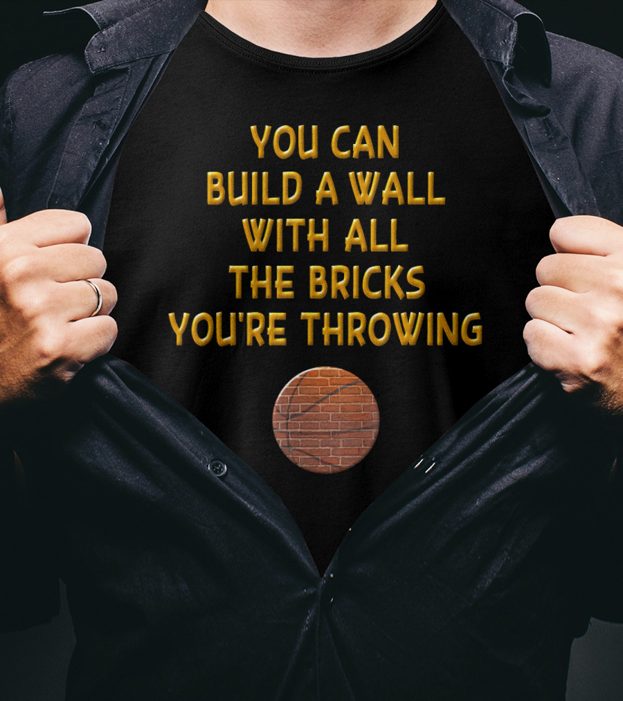You Can Build A Wall With All The Bricks You're Throwing Basketball T-Shirt
