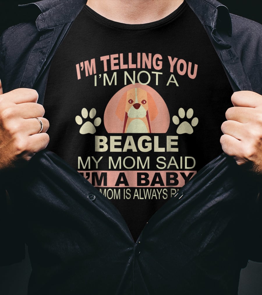 I'm Telling You I'm Not A Beagle My Mom Said I'm A Baby And My Mom Is Always Right T-Shirt