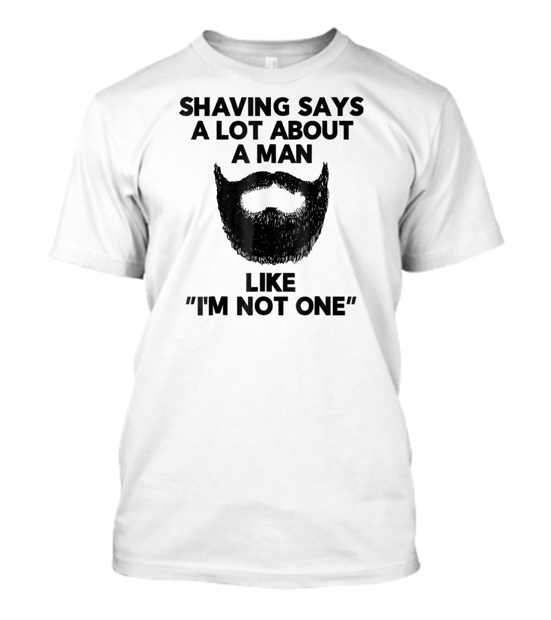 Shaving Says A Lot About A Man Like I'm Not One T-Shirt
