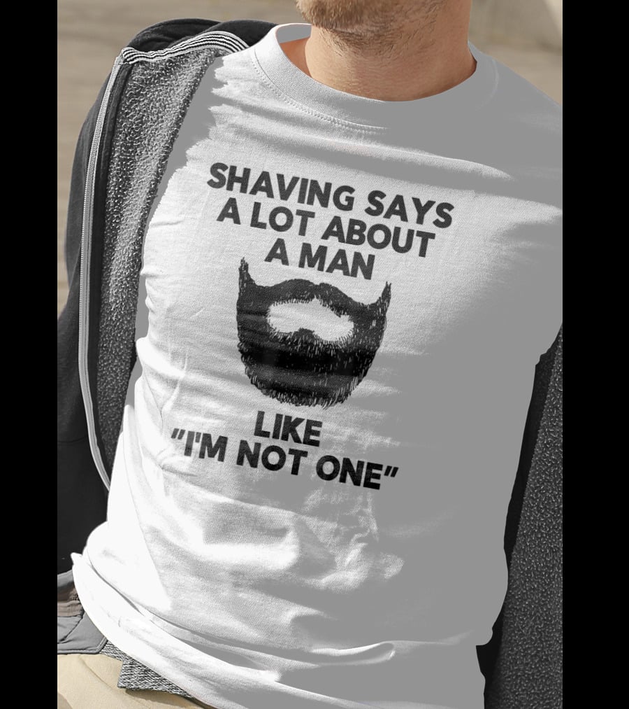 Shaving Says A Lot About A Man Like I'm Not One T-Shirt