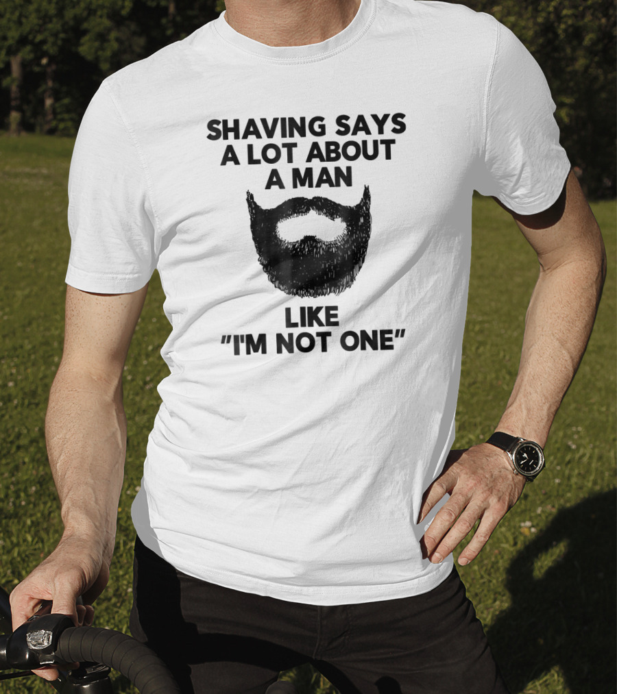 Shaving Says A Lot About A Man Like I'm Not One T-Shirt