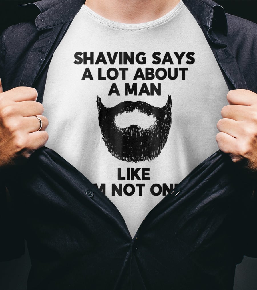 Shaving Says A Lot About A Man Like I'm Not One T-Shirt