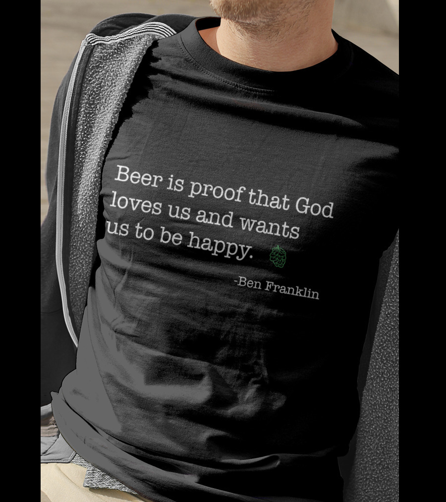 Beer Is Proof That God Loves Us And Wants Us To Be Happy Ben Franklin Beer Hilarious Ben T-Shirt