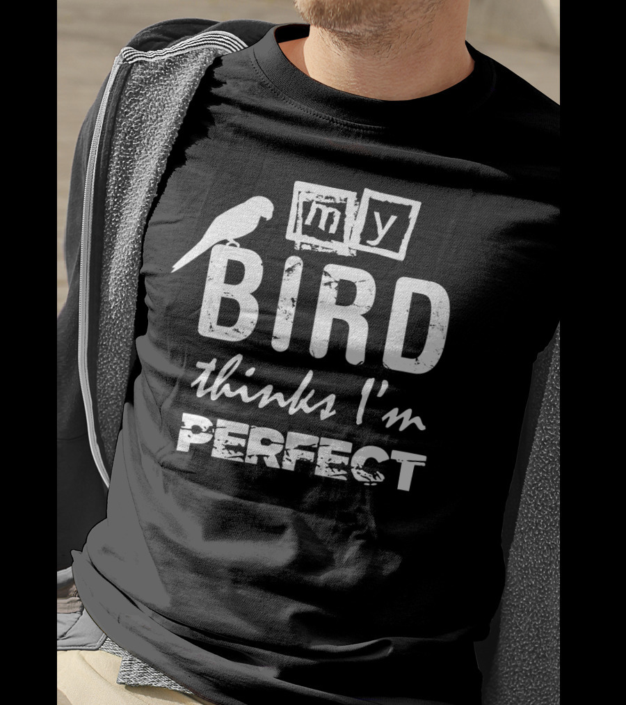 My Bird Thinks I'm Perfect T-Shirt
