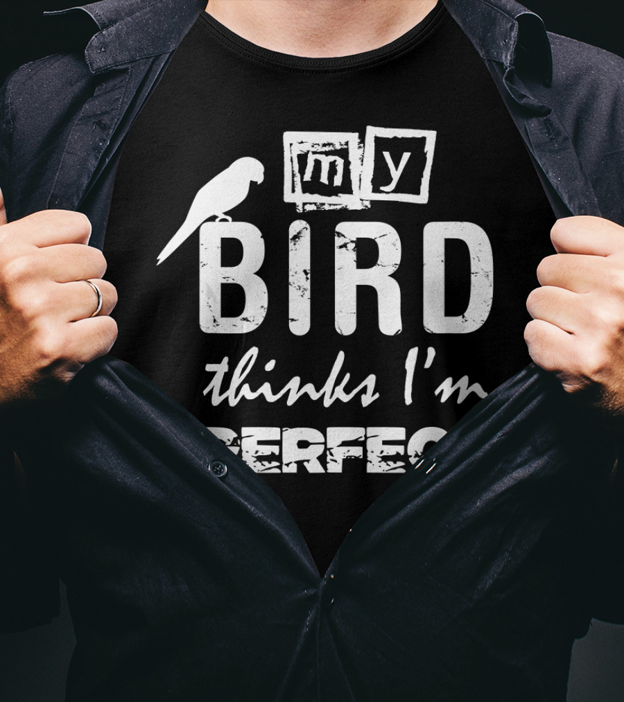 My Bird Thinks I'm Perfect T-Shirt