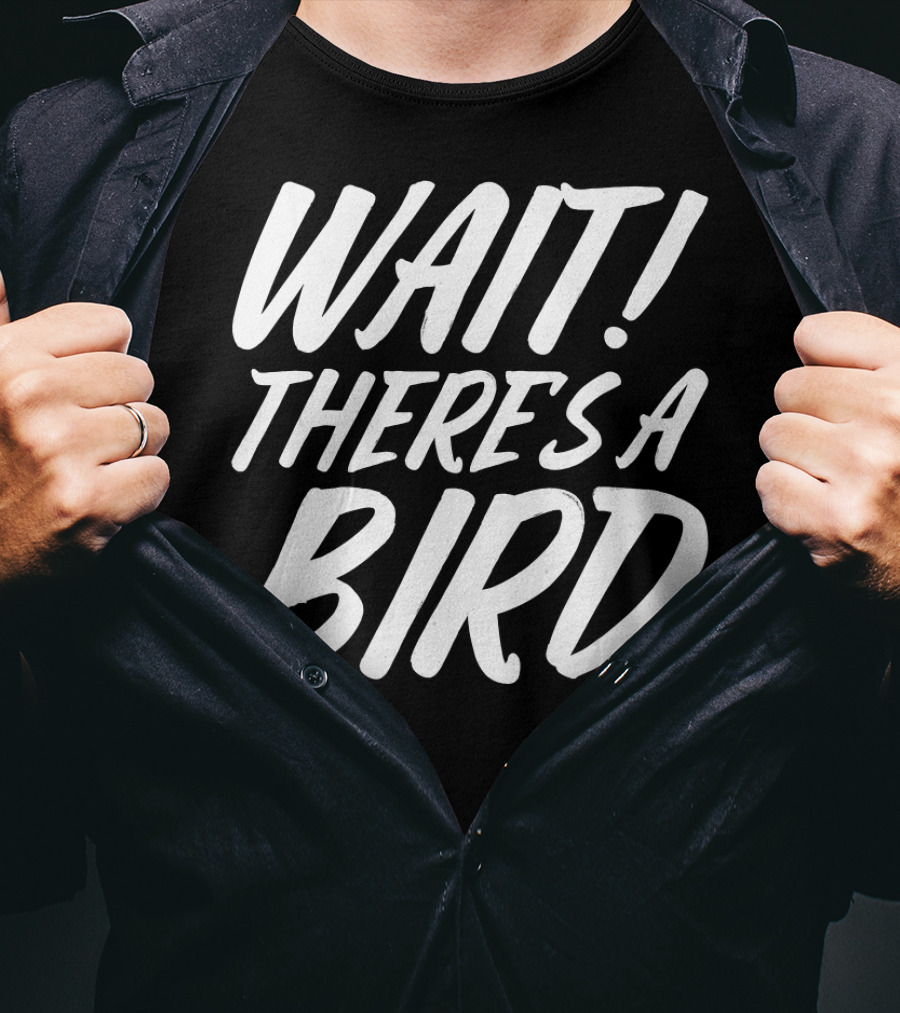 Wait There's A Bird Bird Watching Funny Birder Bird T-Shirt