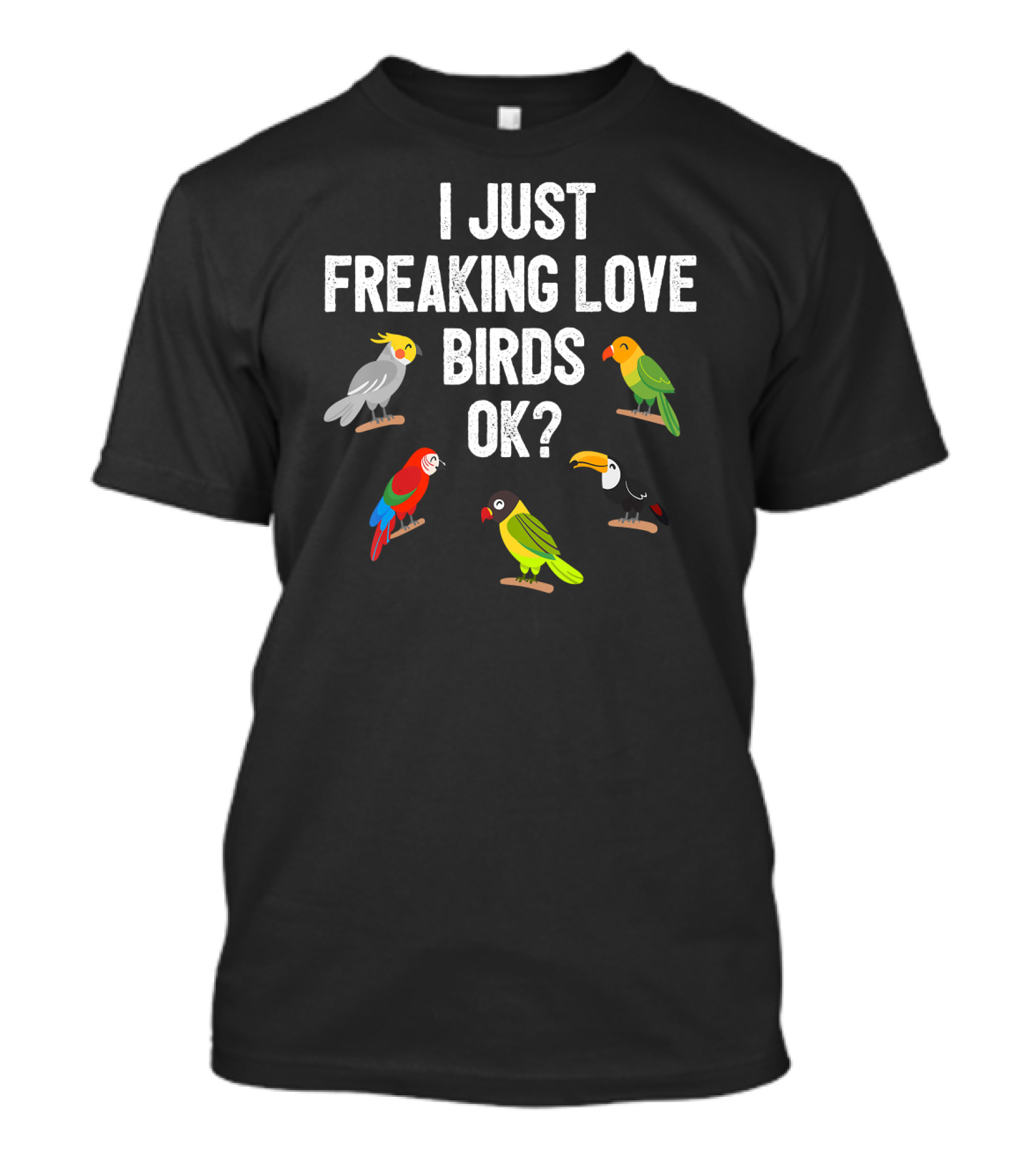 I Just Freaking Love Birds OK? Funny Birds Illustrations Cockatiel Parrot Toucan T-Shirt