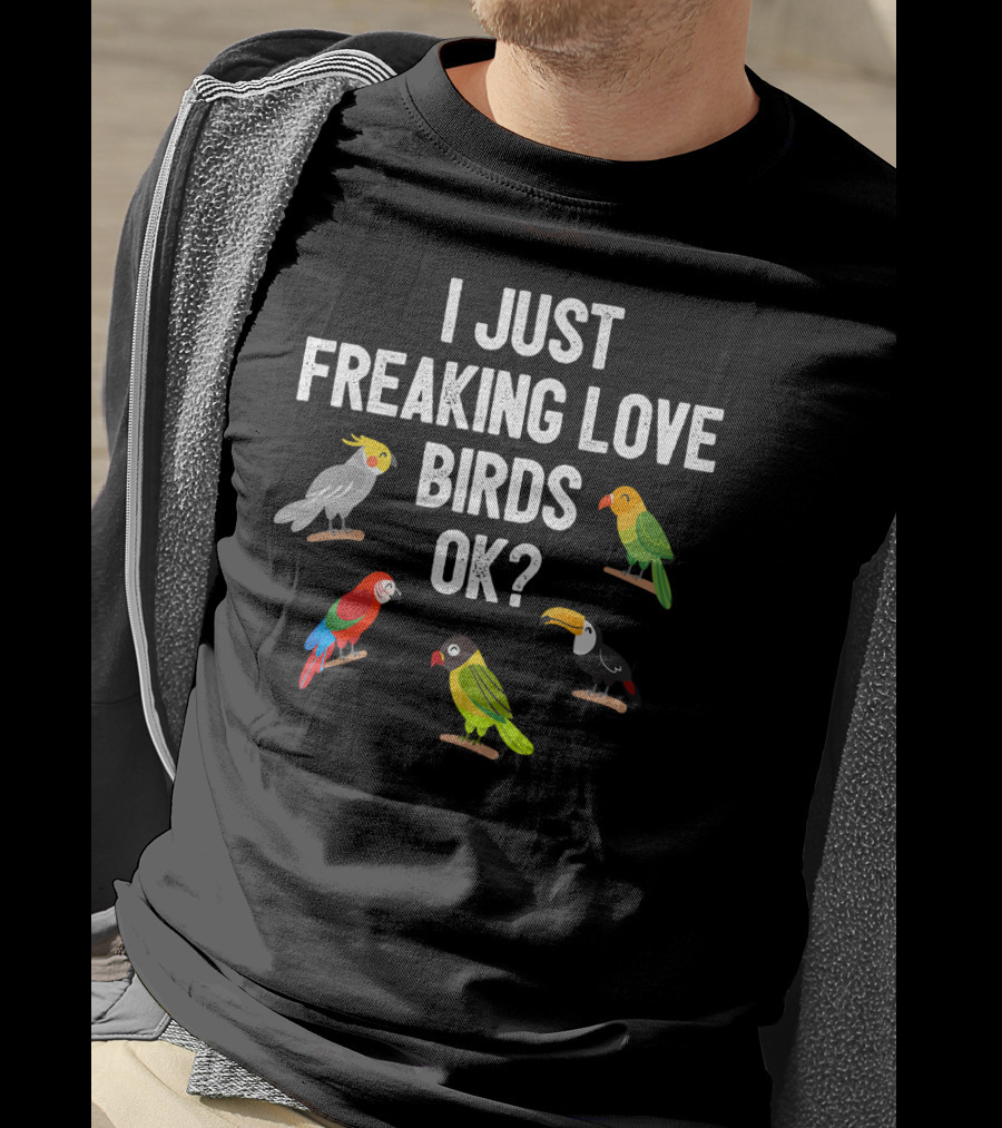 I Just Freaking Love Birds OK? Funny Birds Illustrations Cockatiel Parrot Toucan T-Shirt