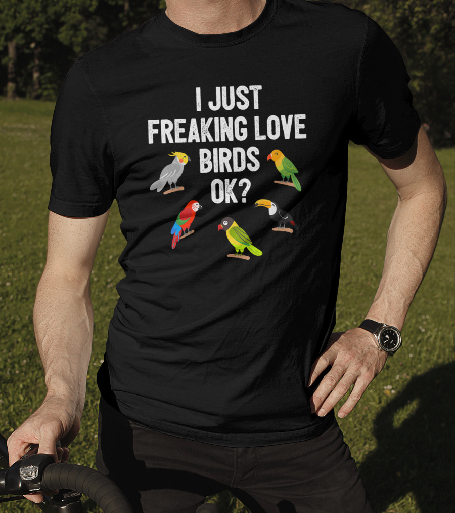 I Just Freaking Love Birds OK? Funny Birds Illustrations Cockatiel Parrot Toucan T-Shirt