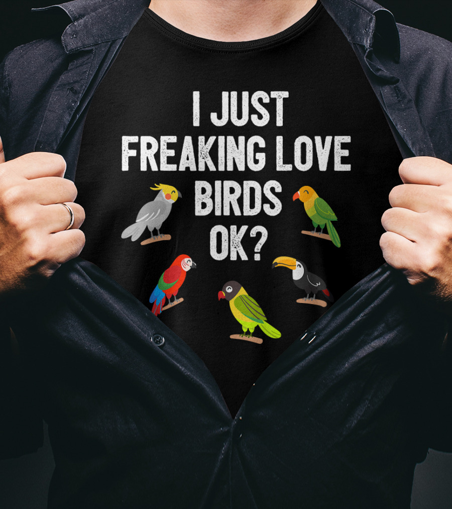 I Just Freaking Love Birds OK? Funny Birds Illustrations Cockatiel Parrot Toucan T-Shirt