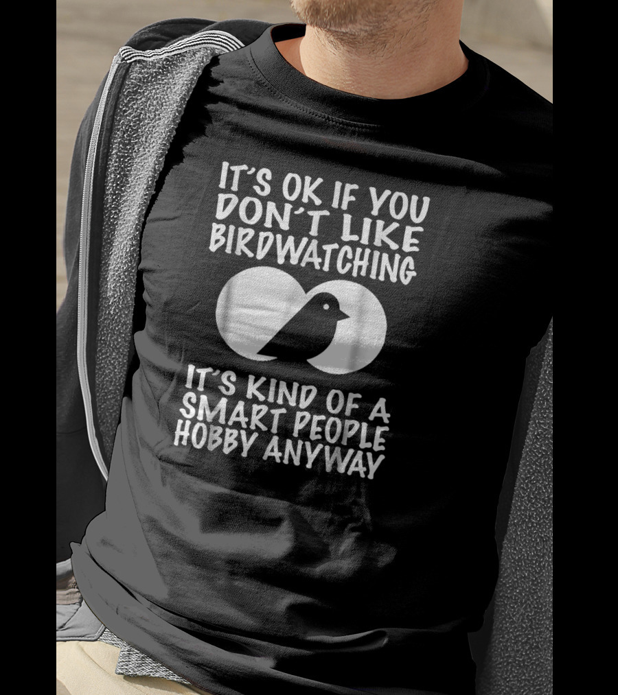 It's OK If You Don't Like Birdwatching It's Kind Of A Smart People Hobby Anyway T-Shirt