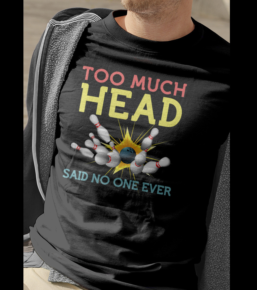 Too Much Head Bowling Said No One Ever T-Shirt