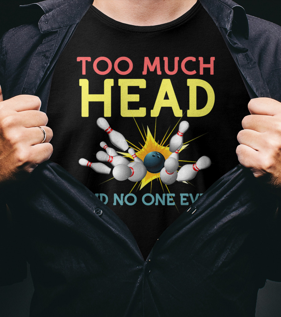 Too Much Head Bowling Said No One Ever T-Shirt