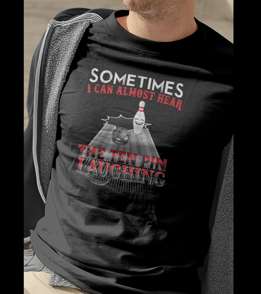 Sometimes I Can Almost Hear The Ten Pin Laughing Bowling Pin And Ball T-Shirt