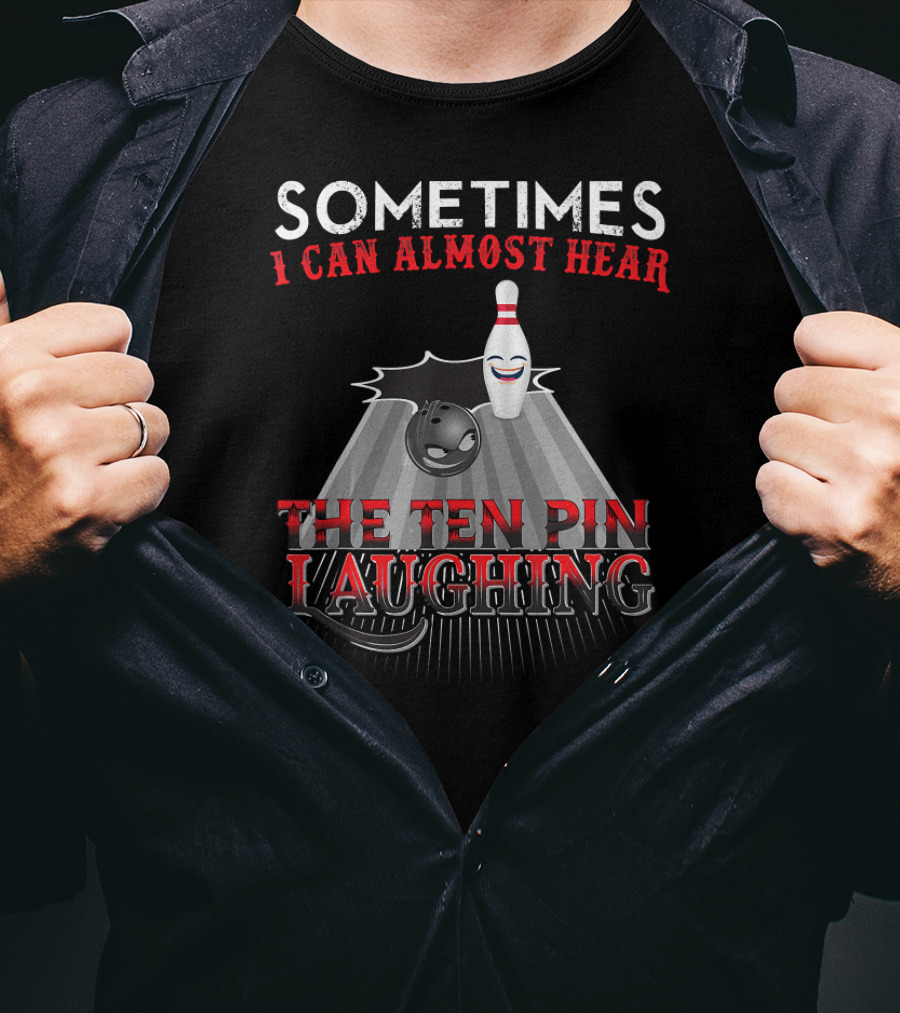 Sometimes I Can Almost Hear The Ten Pin Laughing Bowling Pin And Ball T-Shirt