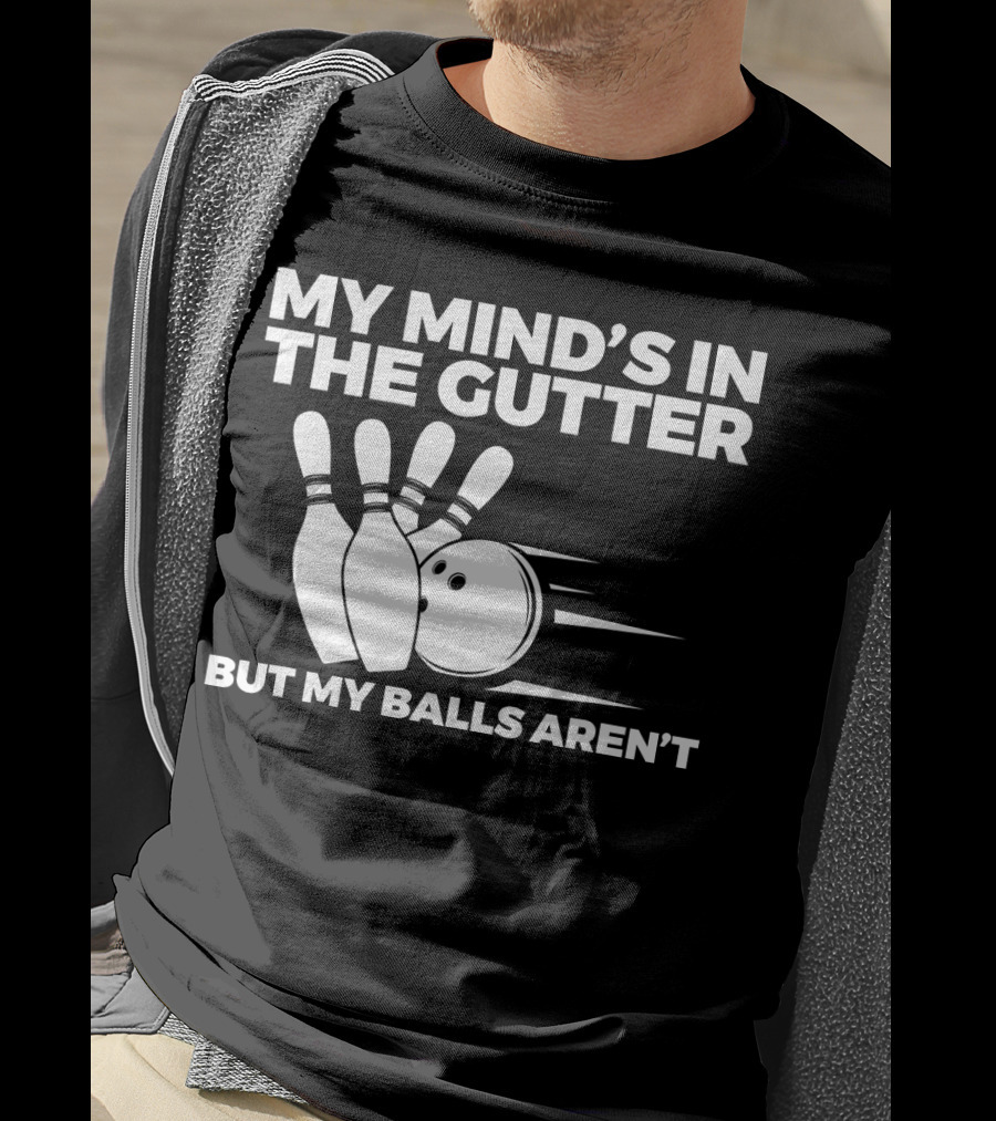 My Mind's In The Gutter But My Balls Aren't Bowling Humor T-Shirt