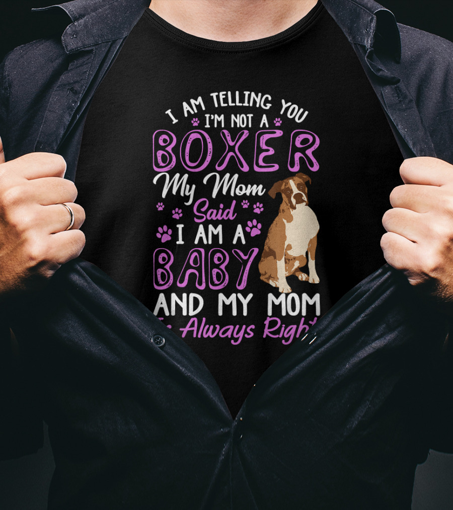 I Am Telling You I'm Not A Boxer My Mom Said I Am A Baby And My Mom Is Always Right T-Shirt