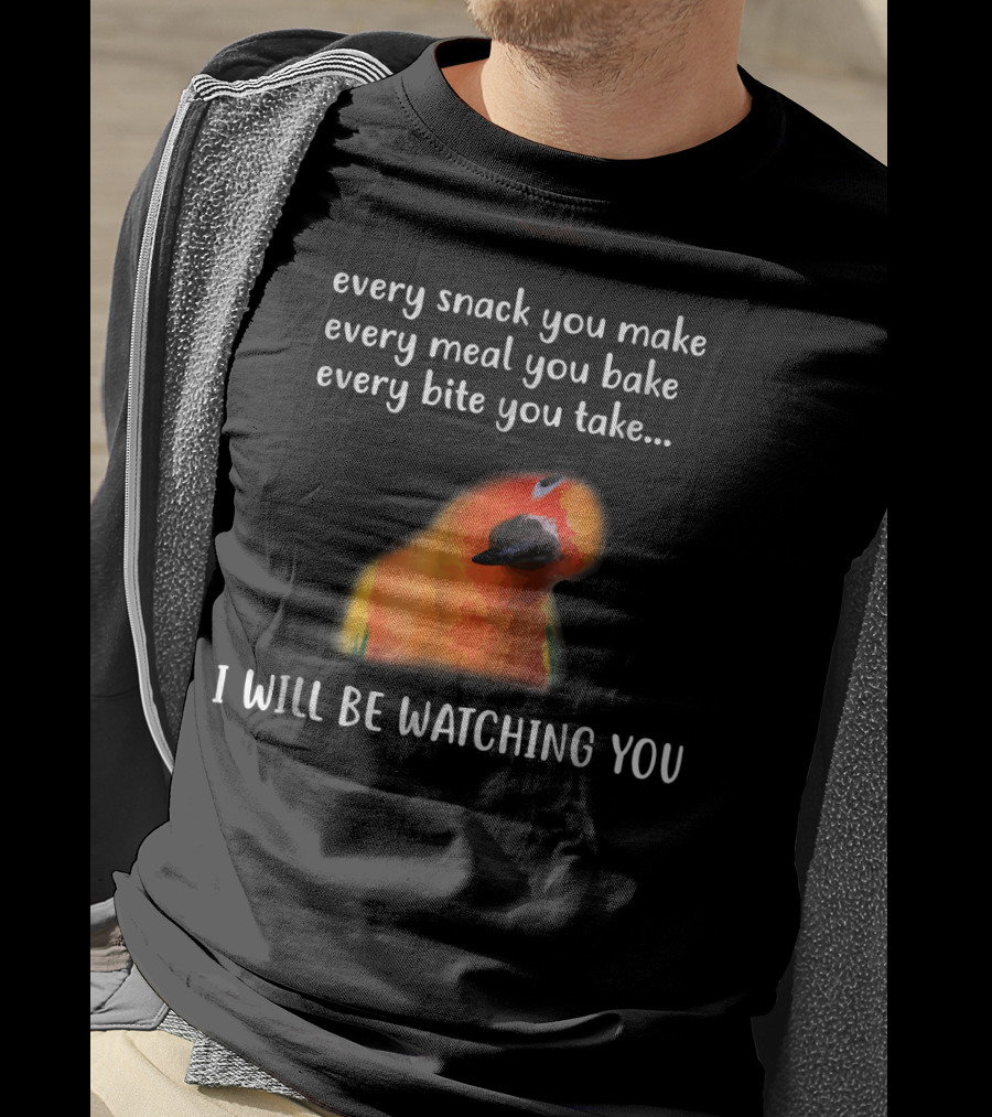 Every Snack You Make Every Meal You Bake Every Bite You Take I Will Be Watching You Funny Conure Bird Sun Conure T-Shirt