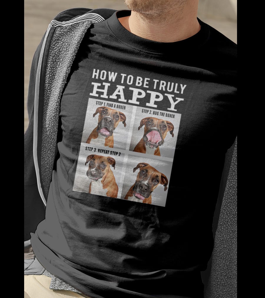 How To Be Truly Happy Find A Boxer Hug The Boxer Repeat Step 2 T-Shirt