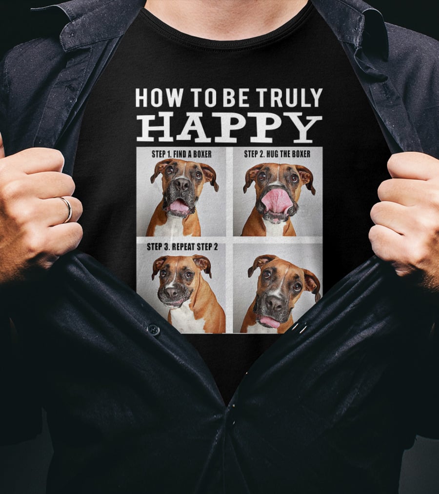 How To Be Truly Happy Find A Boxer Hug The Boxer Repeat Step 2 T-Shirt