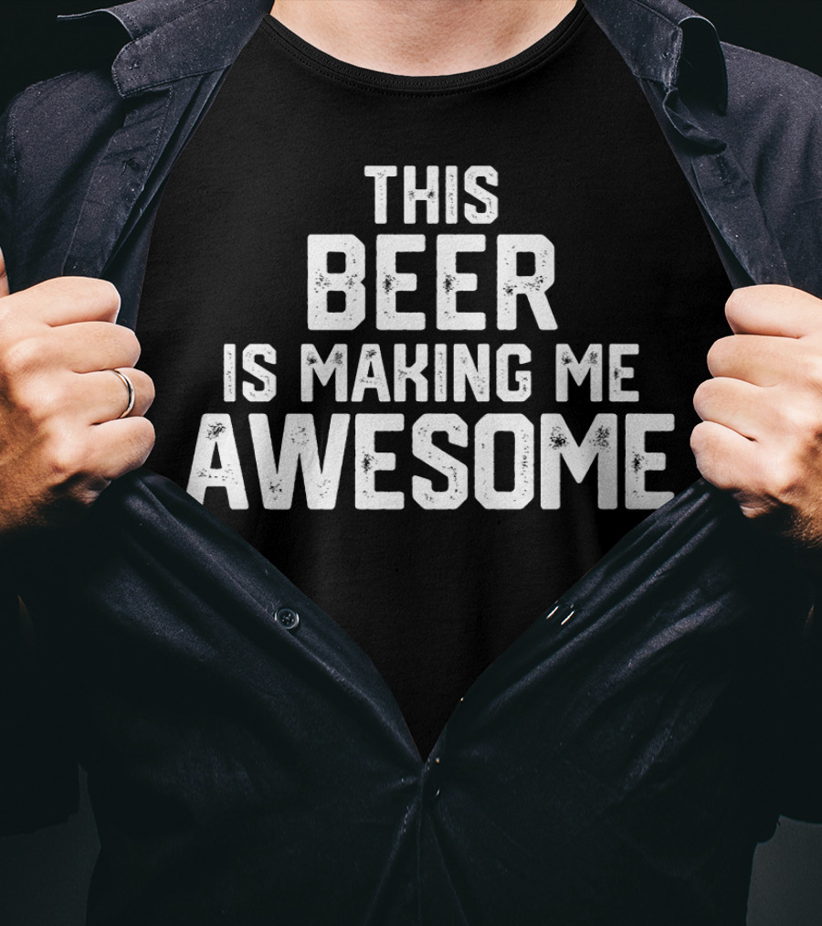 Funny Father's Day This Beer Is Making Me Awesome T-Shirt