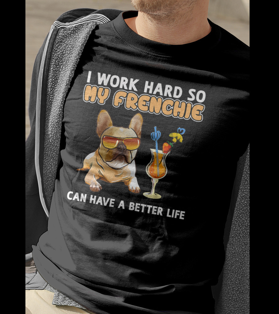 I Work Hard So My Frenchie Can Have A Better Life French Bulldog Fun T-Shirt