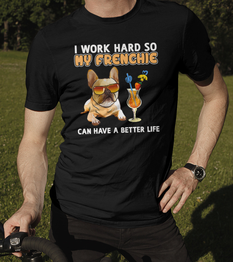 I Work Hard So My Frenchie Can Have A Better Life French Bulldog Fun T-Shirt