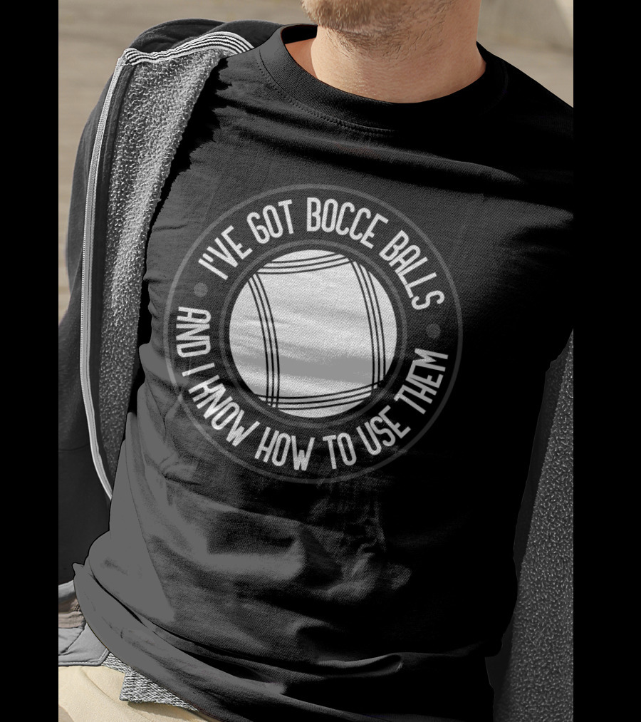 I've Got Bocce Balls And I Know How To Use Them Italian Bowling Humor T-Shirt