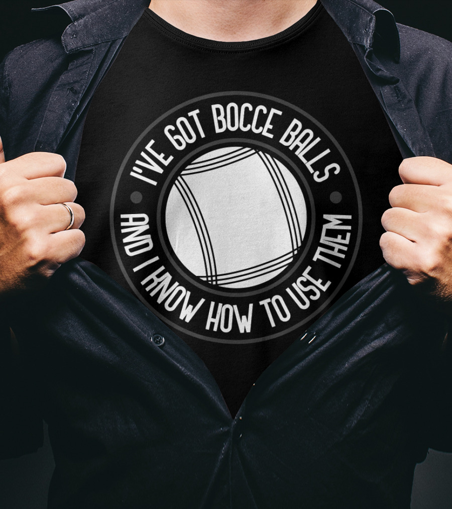 I've Got Bocce Balls And I Know How To Use Them Italian Bowling Humor T-Shirt