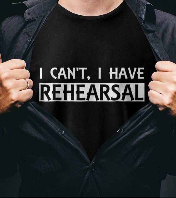 Funny I Can't I Have Rehearsal Theater Actor T-Shirt
