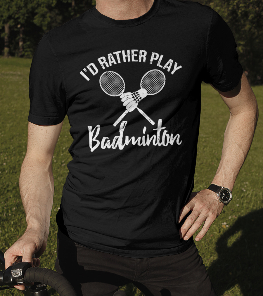 I'd Rather Play Badminton Rackets And Shuttlecock T-Shirt